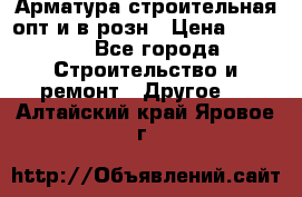 Арматура строительная опт и в розн › Цена ­ 3 000 - Все города Строительство и ремонт » Другое   . Алтайский край,Яровое г.